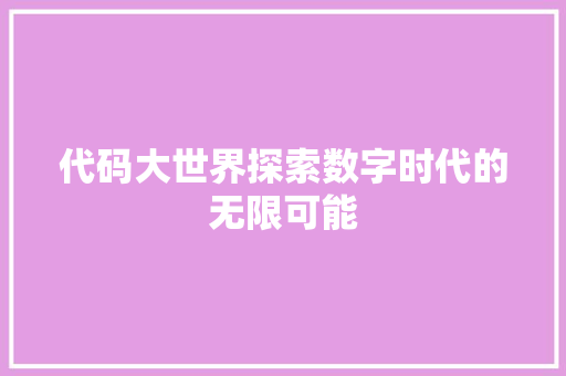 代码大世界探索数字时代的无限可能