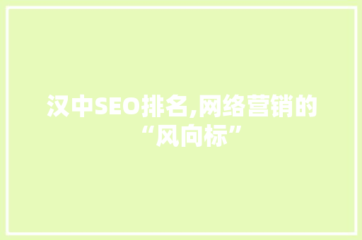 汉中SEO排名,网络营销的“风向标”