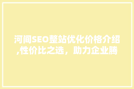 河间SEO整站优化价格介绍,性价比之选，助力企业腾飞