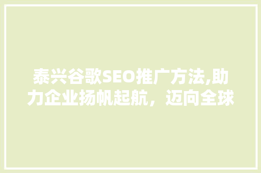 泰兴谷歌SEO推广方法,助力企业扬帆起航，迈向全球化市场