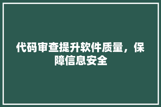 代码审查提升软件质量，保障信息安全