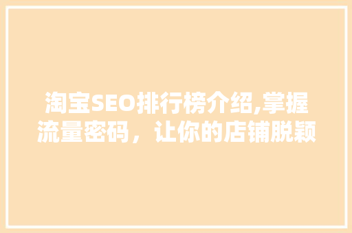 淘宝SEO排行榜介绍,掌握流量密码，让你的店铺脱颖而出