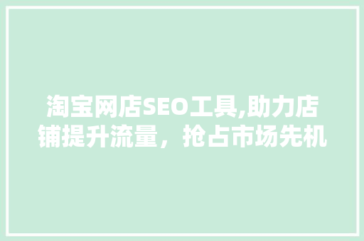 淘宝网店SEO工具,助力店铺提升流量，抢占市场先机