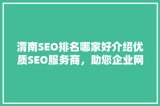 渭南SEO排名哪家好介绍优质SEO服务商，助您企业网络营销一臂之力