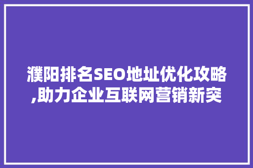 濮阳排名SEO地址优化攻略,助力企业互联网营销新突破