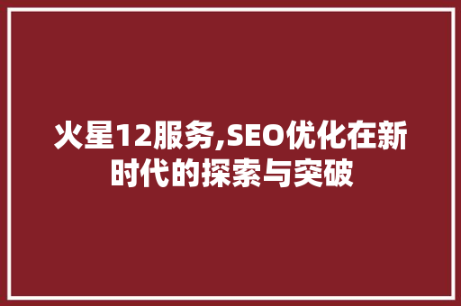 火星12服务,SEO优化在新时代的探索与突破