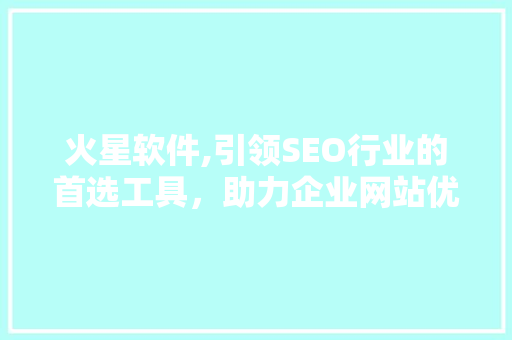 火星软件,引领SEO行业的首选工具，助力企业网站优化