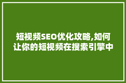 短视频SEO优化攻略,如何让你的短视频在搜索引擎中脱颖而出