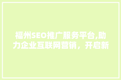 福州SEO推广服务平台,助力企业互联网营销，开启新篇章
