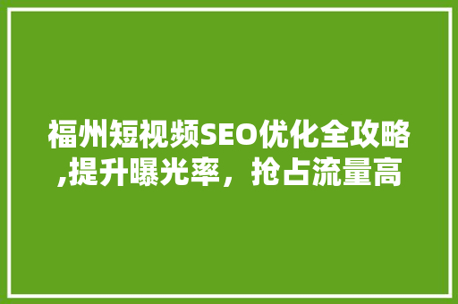福州短视频SEO优化全攻略,提升曝光率，抢占流量高地