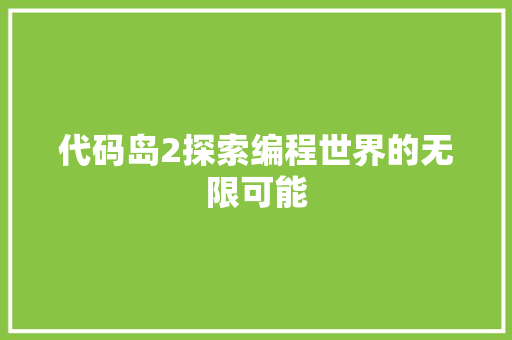 代码岛2探索编程世界的无限可能