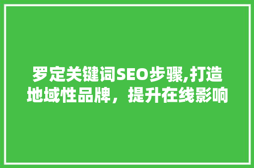 罗定关键词SEO步骤,打造地域性品牌，提升在线影响力