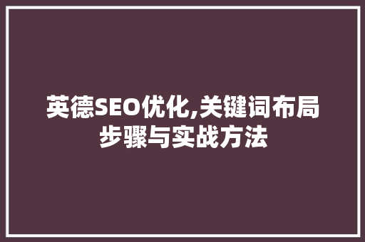 英德SEO优化,关键词布局步骤与实战方法