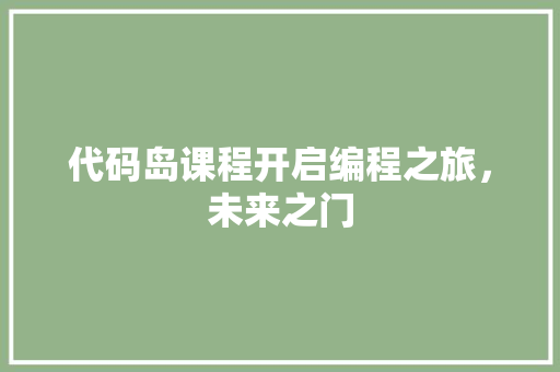 代码岛课程开启编程之旅，未来之门
