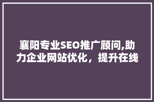 襄阳专业SEO推广顾问,助力企业网站优化，提升在线竞争力