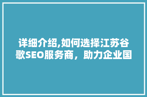 详细介绍,如何选择江苏谷歌SEO服务商，助力企业国际化发展