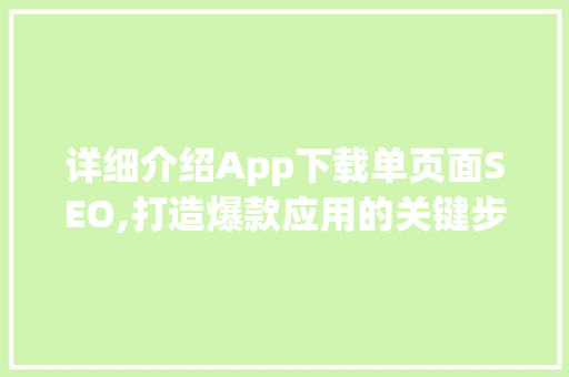 详细介绍App下载单页面SEO,打造爆款应用的关键步骤