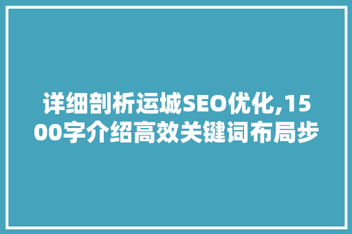 详细剖析运城SEO优化,1500字介绍高效关键词布局步骤