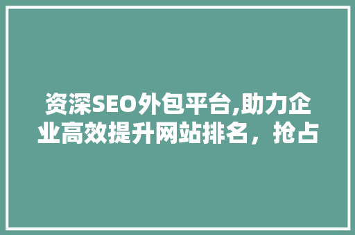 资深SEO外包平台,助力企业高效提升网站排名，抢占市场先机