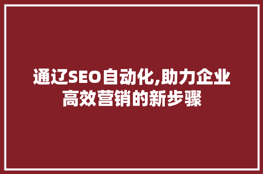 通辽SEO自动化,助力企业高效营销的新步骤  第1张