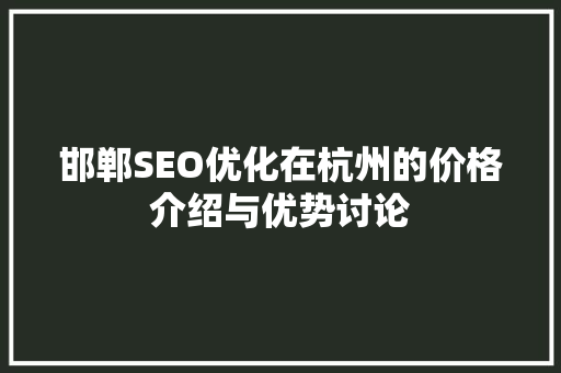 邯郸SEO优化在杭州的价格介绍与优势讨论  第1张