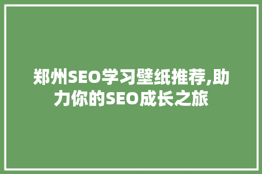 郑州SEO学习壁纸推荐,助力你的SEO成长之旅