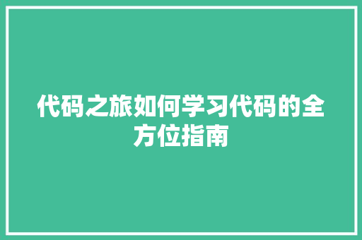 代码之旅如何学习代码的全方位指南