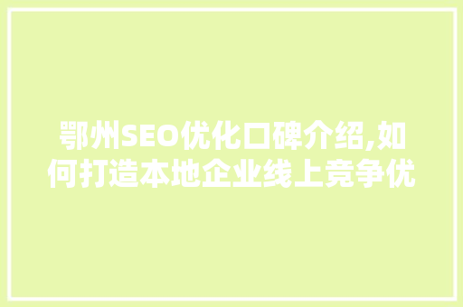 鄂州SEO优化口碑介绍,如何打造本地企业线上竞争优势