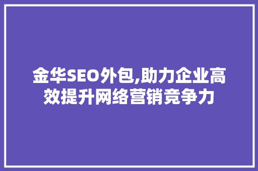 金华SEO外包,助力企业高效提升网络营销竞争力