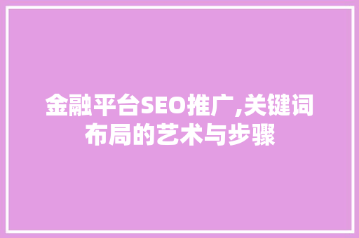 金融平台SEO推广,关键词布局的艺术与步骤