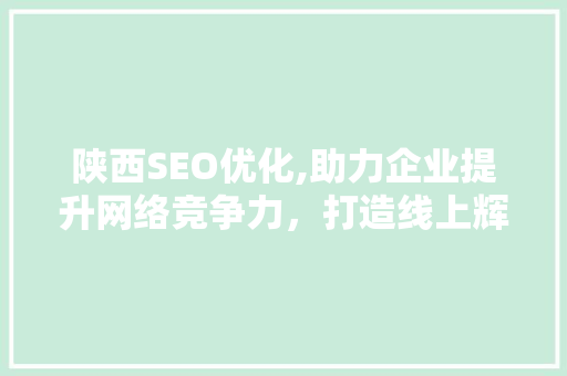 陕西SEO优化,助力企业提升网络竞争力，打造线上辉煌