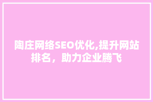 陶庄网络SEO优化,提升网站排名，助力企业腾飞