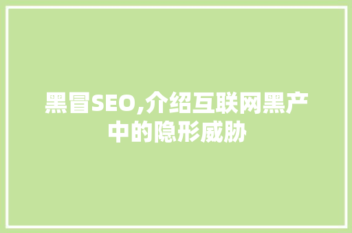黑冒SEO,介绍互联网黑产中的隐形威胁