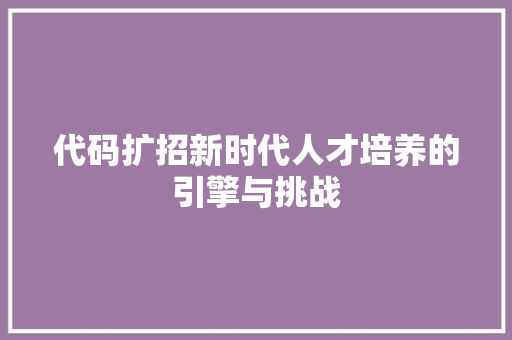 代码扩招新时代人才培养的引擎与挑战