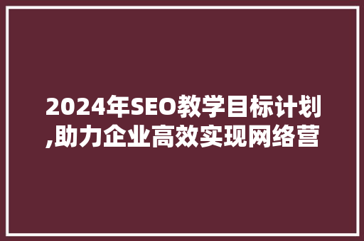 2024年SEO教学目标计划,助力企业高效实现网络营销