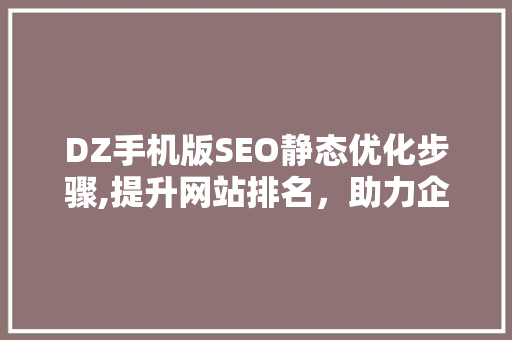 DZ手机版SEO静态优化步骤,提升网站排名，助力企业腾飞