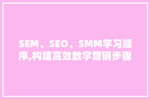 SEM、SEO、SMM学习顺序,构建高效数字营销步骤