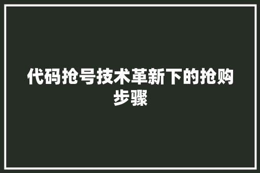 代码抢号技术革新下的抢购步骤