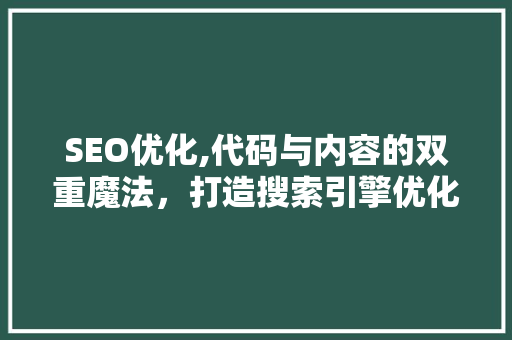 SEO优化,代码与内容的双重魔法，打造搜索引擎优化利器