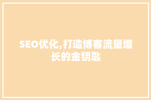 SEO优化,打造博客流量增长的金钥匙