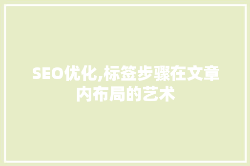 SEO优化,标签步骤在文章内布局的艺术