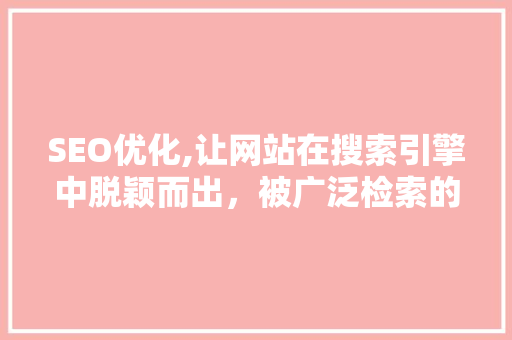 SEO优化,让网站在搜索引擎中脱颖而出，被广泛检索的关键路径