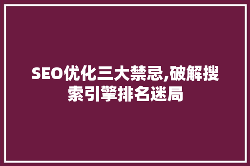 SEO优化三大禁忌,破解搜索引擎排名迷局