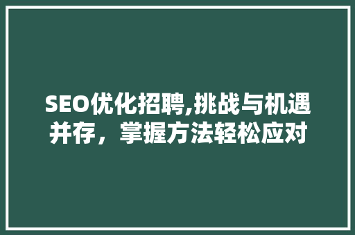 SEO优化招聘,挑战与机遇并存，掌握方法轻松应对