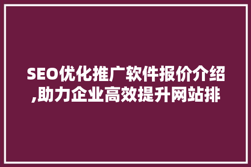SEO优化推广软件报价介绍,助力企业高效提升网站排名