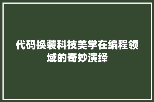 代码换装科技美学在编程领域的奇妙演绎