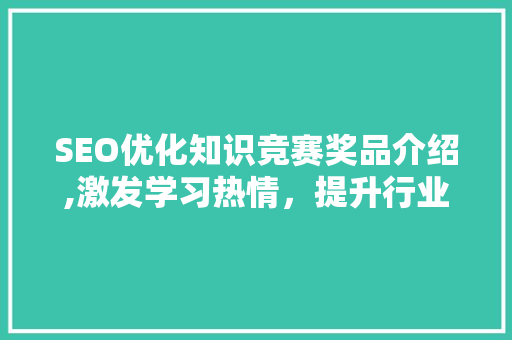 SEO优化知识竞赛奖品介绍,激发学习热情，提升行业竞争力