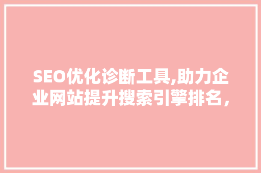 SEO优化诊断工具,助力企业网站提升搜索引擎排名，实现网络营销新突破