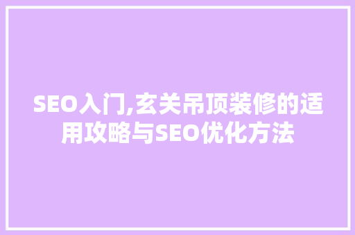 SEO入门,玄关吊顶装修的适用攻略与SEO优化方法