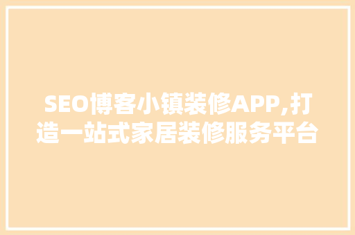 SEO博客小镇装修APP,打造一站式家居装修服务平台